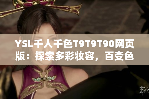 YSL千人千色T9T9T90网页版：探索多彩妆容，百变色彩体验