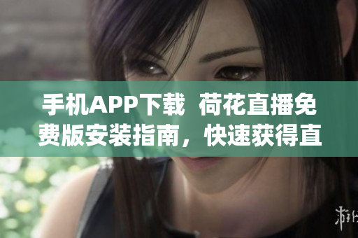 手机APP下载  荷花直播免费版安装指南，快速获得直播体验(1)
