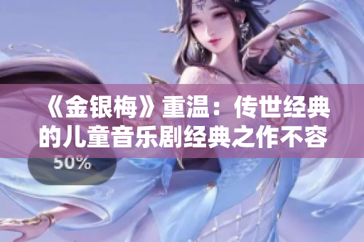 《金银梅》重温：传世经典的儿童音乐剧经典之作不容错过！
