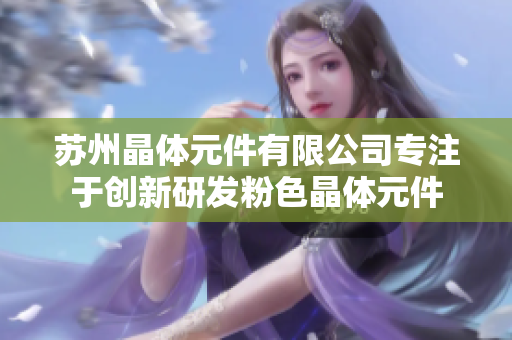 苏州晶体元件有限公司专注于创新研发粉色晶体元件