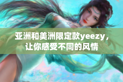 亚洲和美洲限定款yeezy，让你感受不同的风情
