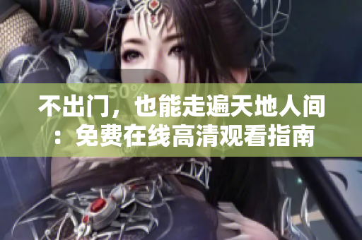 不出门，也能走遍天地人间：免费在线高清观看指南
