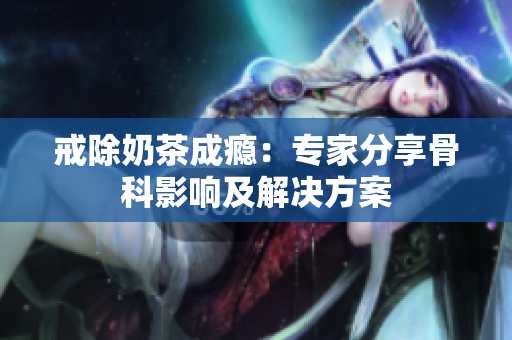 戒除奶茶成瘾：专家分享骨科影响及解决方案