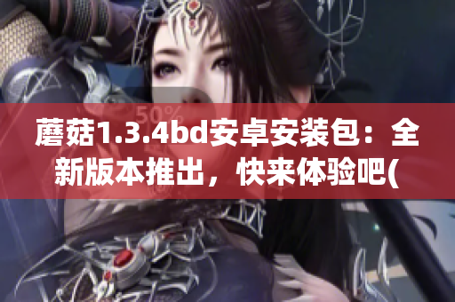 蘑菇1.3.4bd安卓安装包：全新版本推出，快来体验吧(1)