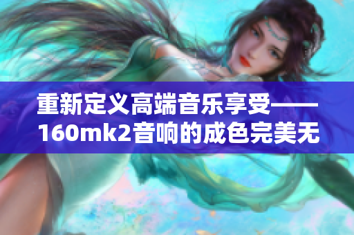 重新定义高端音乐享受——160mk2音响的成色完美无瑕