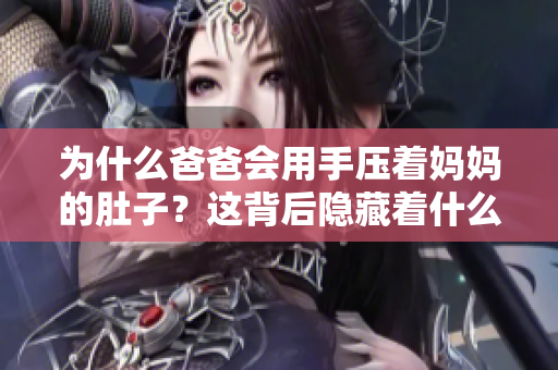 为什么爸爸会用手压着妈妈的肚子？这背后隐藏着什么故事？