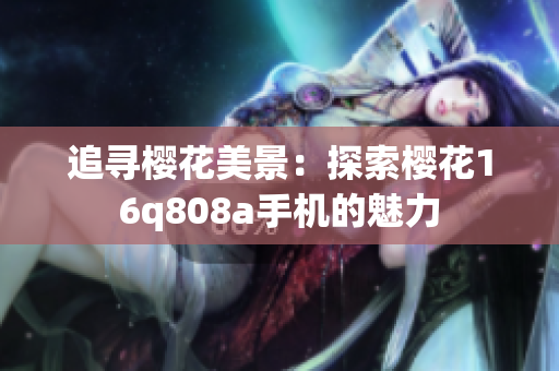 追寻樱花美景：探索樱花16q808a手机的魅力