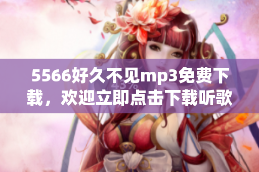 5566好久不见mp3免费下载，欢迎立即点击下载听歌称心如意!(1)