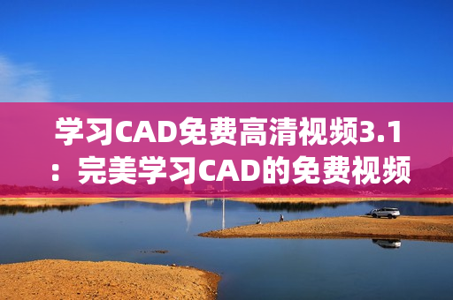 学习CAD免费高清视频3.1：完美学习CAD的免费视频资源(1)