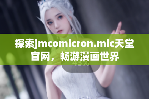 探索jmcomicron.mic天堂官网，畅游漫画世界