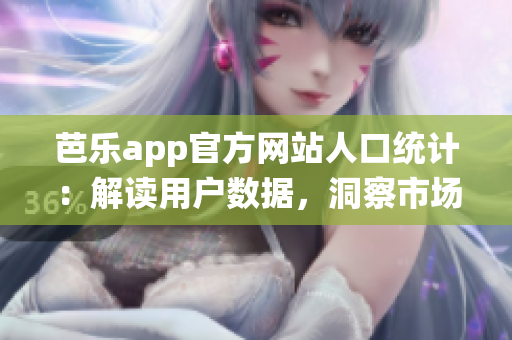 芭乐app官方网站人口统计：解读用户数据，洞察市场趋势(1)