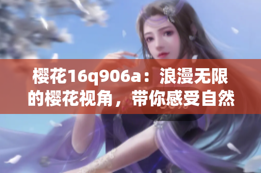 樱花16q906a：浪漫无限的樱花视角，带你感受自然之美