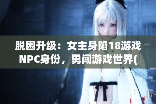 脱困升级：女主身陷18游戏NPC身份，勇闯游戏世界(1)