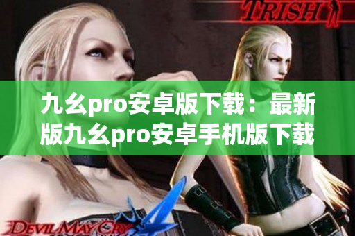 九幺pro安卓版下载：最新版九幺pro安卓手机版下载攻略(1)