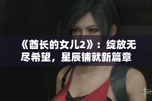 《酋长的女儿2》：绽放无尽希望，星辰铺就新篇章