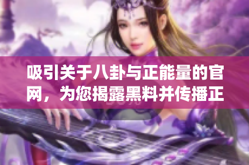 吸引关于八卦与正能量的官网，为您揭露黑料并传播正面能量(1)