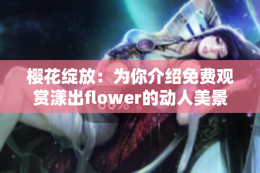 樱花绽放：为你介绍免费观赏漾出flower的动人美景