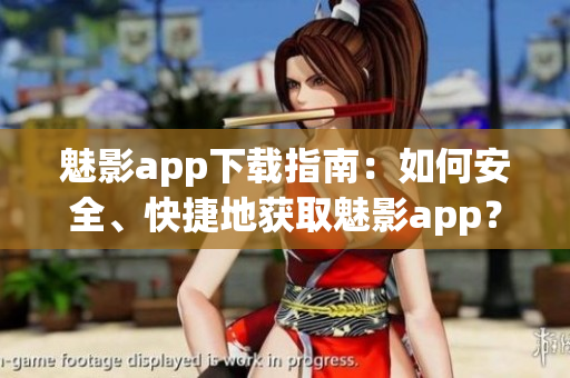 魅影app下载指南：如何安全、快捷地获取魅影app？(1)