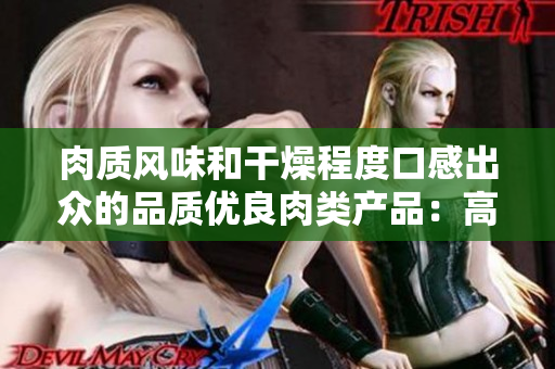 肉质风味和干燥程度口感出众的品质优良肉类产品：高质量的赏味之选