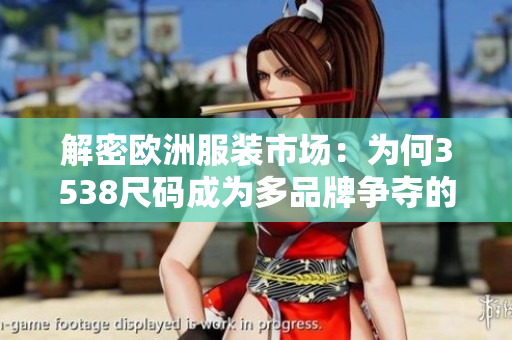 解密欧洲服装市场：为何3538尺码成为多品牌争夺的焦点？