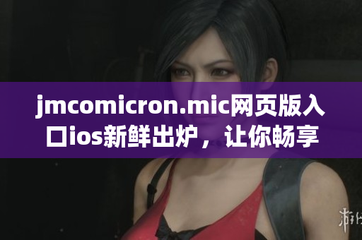 jmcomicron.mic网页版入口ios新鲜出炉，让你畅享精彩漫画！(1)