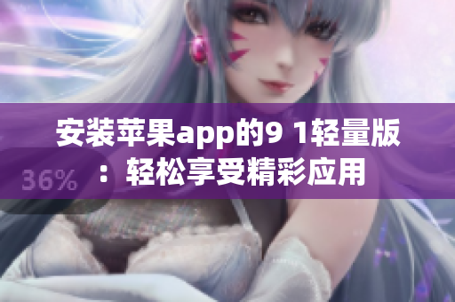 安装苹果app的9 1轻量版：轻松享受精彩应用