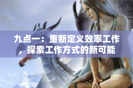 九点一：重新定义效率工作，探索工作方式的新可能