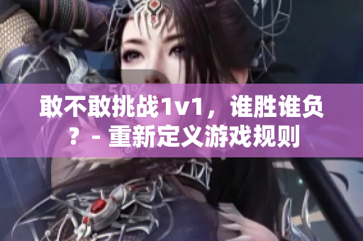 敢不敢挑战1v1，谁胜谁负？- 重新定义游戏规则