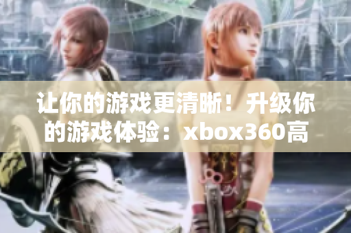 让你的游戏更清晰！升级你的游戏体验：xbox360高清影像线