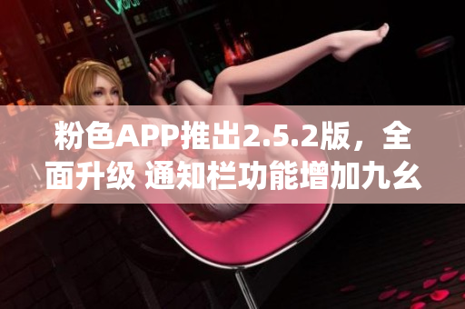粉色APP推出2.5.2版，全面升级 通知栏功能增加九幺功能(1)