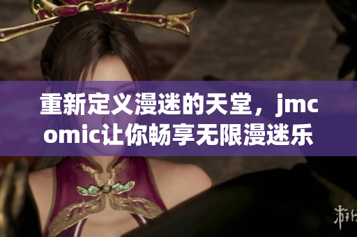 重新定义漫迷的天堂，jmcomic让你畅享无限漫迷乐趣