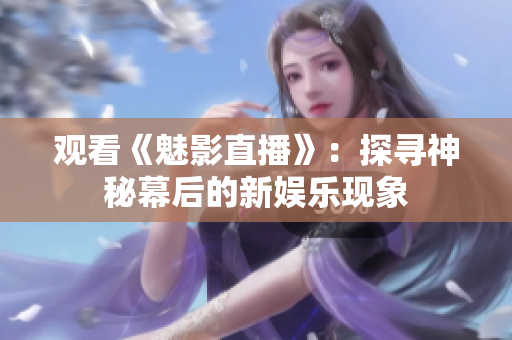 观看《魅影直播》：探寻神秘幕后的新娱乐现象