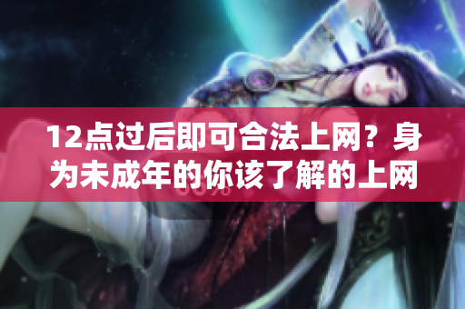12点过后即可合法上网？身为未成年的你该了解的上网时间！