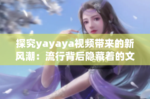 探究yayaya视频带来的新风潮：流行背后隐藏着的文化现象