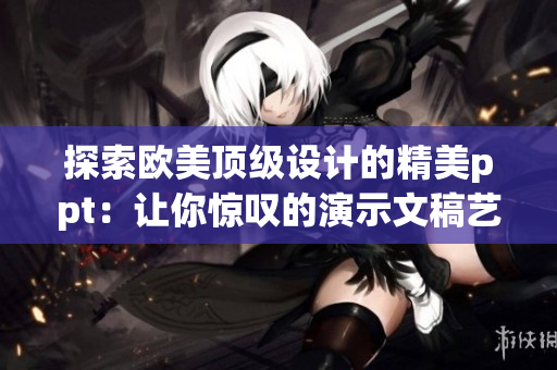 探索欧美顶级设计的精美ppt：让你惊叹的演示文稿艺术