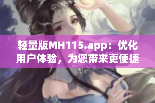 轻量版MH115.app：优化用户体验，为您带来更便捷的使用体验(1)