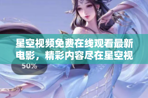 星空视频免费在线观看最新电影，精彩内容尽在星空视频全职高清播放