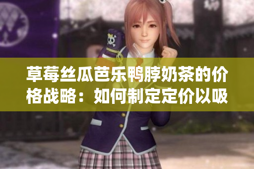 草莓丝瓜芭乐鸭脖奶茶的价格战略：如何制定定价以吸引顾客？(1)