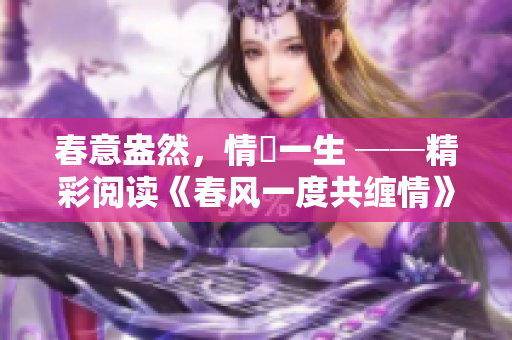 春意盎然，情繫一生 ──精彩阅读《春风一度共缠情》