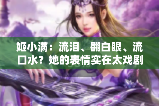 姬小满：流泪、翻白眼、流口水？她的表情实在太戏剧化了！