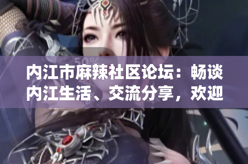 内江市麻辣社区论坛：畅谈内江生活、交流分享，欢迎加入我们！(1)