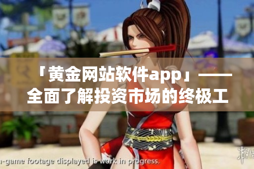 「黄金网站软件app」——全面了解投资市场的终极工具
