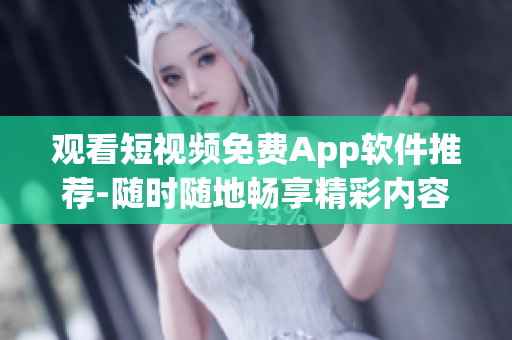 观看短视频免费App软件推荐-随时随地畅享精彩内容