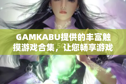 GAMKABU提供的丰富触摸游戏合集，让您畅享游戏乐趣