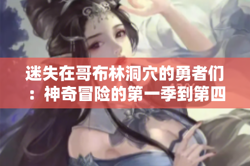 迷失在哥布林洞穴的勇者们：神奇冒险的第一季到第四季
