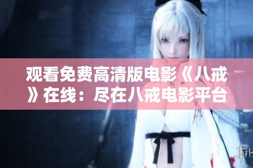 观看免费高清版电影《八戒》在线：尽在八戒电影平台