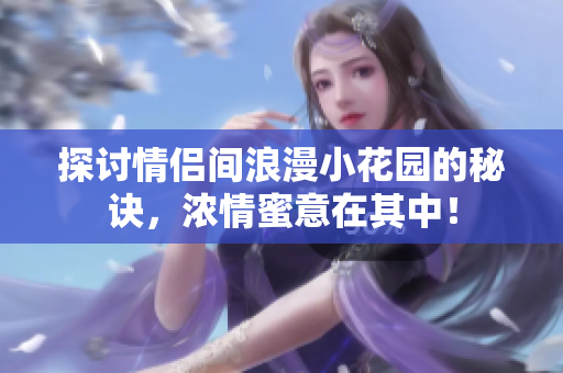 探讨情侣间浪漫小花园的秘诀，浓情蜜意在其中！