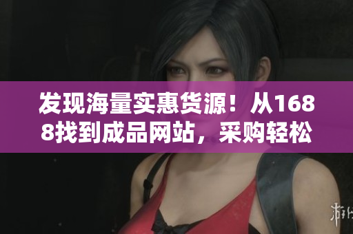 发现海量实惠货源！从1688找到成品网站，采购轻松实现！