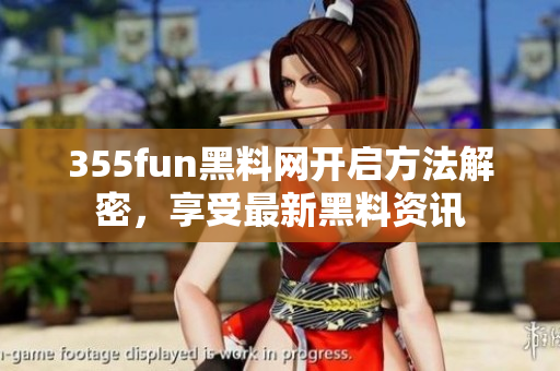 355fun黑料网开启方法解密，享受最新黑料资讯