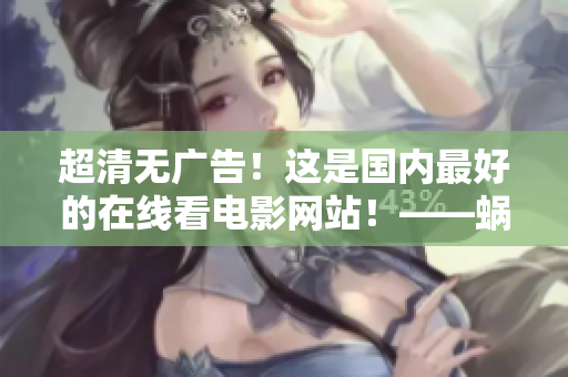 超清无广告！这是国内最好的在线看电影网站！——蜗牛影院再度推荐